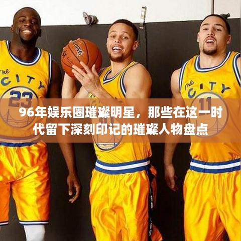 96年娛樂(lè)圈璀璨明星，那些在這一時(shí)代留下深刻印記的璀璨人物盤(pán)點(diǎn)