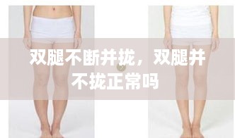 雙腿不斷并攏，雙腿并不攏正常嗎 