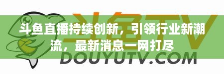 斗魚直播持續(xù)創(chuàng)新，引領(lǐng)行業(yè)新潮流，最新消息一網(wǎng)打盡
