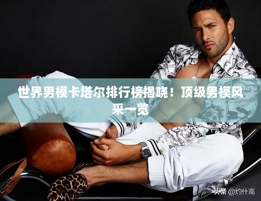 世界男模卡塔爾排行榜揭曉！頂級(jí)男模風(fēng)采一覽