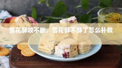 雪花酥咬不斷，雪花酥不酥了怎么補救 