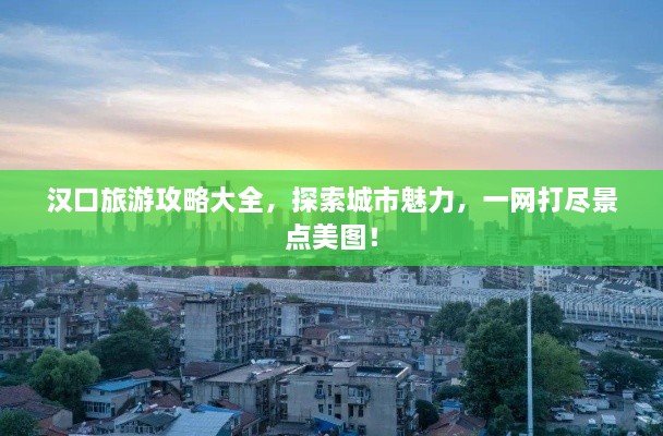 漢口旅游攻略大全，探索城市魅力，一網(wǎng)打盡景點(diǎn)美圖！