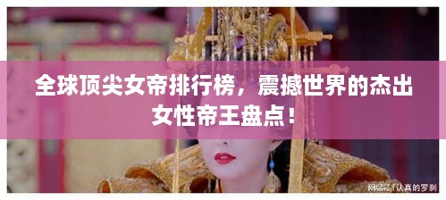 全球頂尖女帝排行榜，震撼世界的杰出女性帝王盤點！