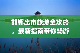 邯鄲出市旅游全攻略，最新指南帶你暢游勝地
