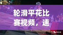 輪滑平花比賽視頻，速度與藝術(shù)的極致盛宴