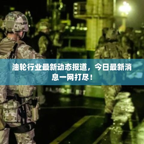 油輪行業(yè)最新動態(tài)報道，今日最新消息一網(wǎng)打盡！