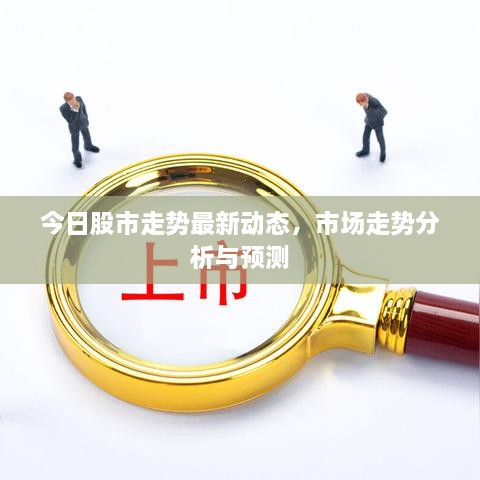 今日股市走勢(shì)最新動(dòng)態(tài)，市場(chǎng)走勢(shì)分析與預(yù)測(cè)