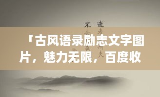 「古風(fēng)語錄勵(lì)志文字圖片，魅力無限，百度收錄標(biāo)準(zhǔn)吸睛標(biāo)題」