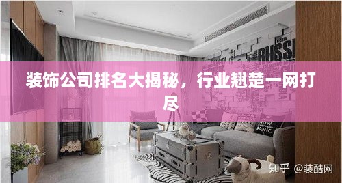 裝飾公司排名大揭秘，行業(yè)翹楚一網(wǎng)打盡