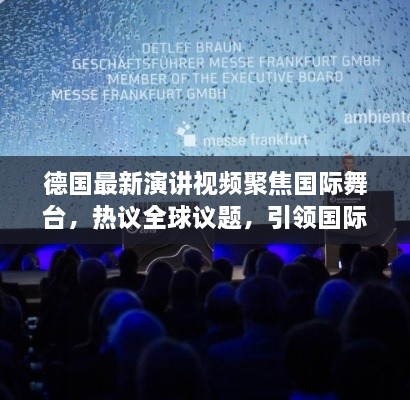 德國最新演講視頻聚焦國際舞臺，熱議全球議題，引領國際聲音新潮流