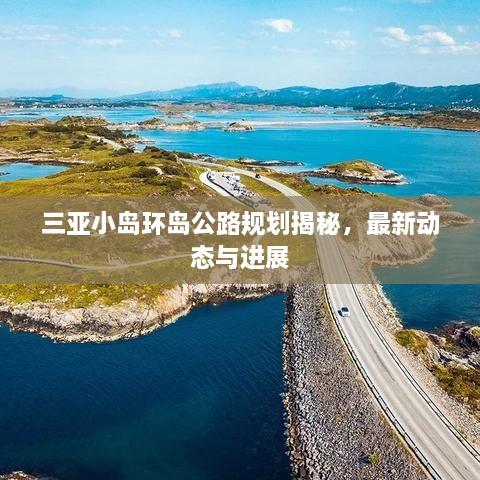 三亞小島環(huán)島公路規(guī)劃揭秘，最新動態(tài)與進展