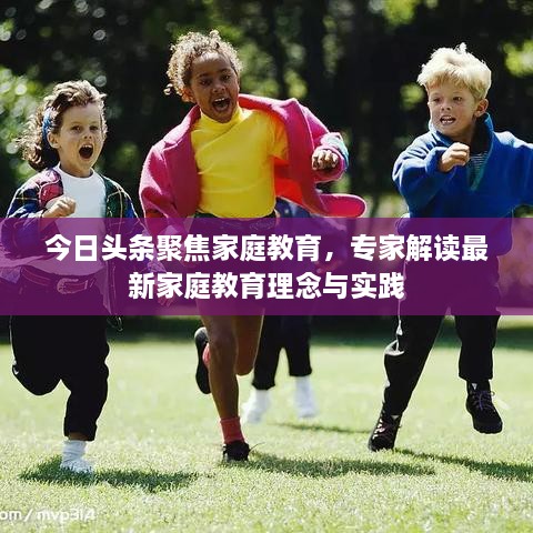 今日頭條聚焦家庭教育，專家解讀最新家庭教育理念與實(shí)踐