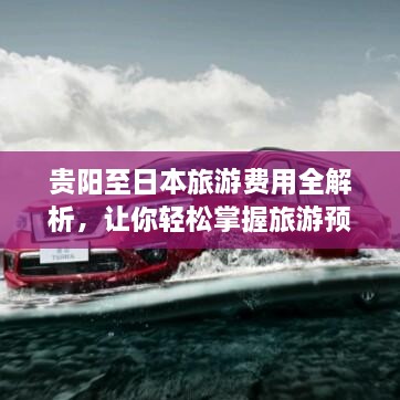 貴陽(yáng)至日本旅游費(fèi)用全解析，讓你輕松掌握旅游預(yù)算！
